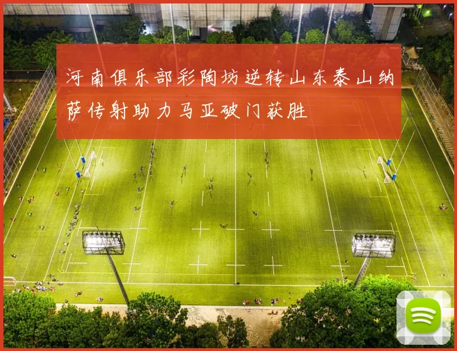 河南俱乐部彩陶坊逆转山东泰山纳萨传射助力马亚破门获胜